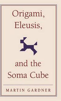 Cover image for Origami, Eleusis, and the Soma Cube: Martin Gardner's Mathematical Diversions