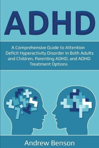 ADHD: A Comprehensive Guide to Attention Deficit Hyperactivity Disorder in Both Adults and Children, Parenting ADHD, and ADHD Treatment Options