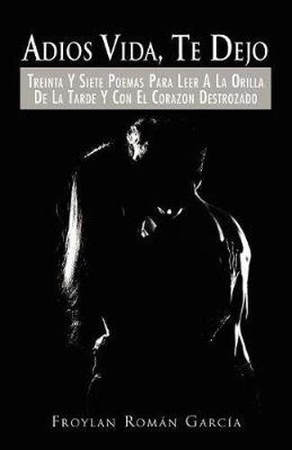 Cover image for Adios Vida, Te Dejo: Treinta y Siete Poemas Para Leer a la Orilla de La Tarde y Con El Corazon Destrozado