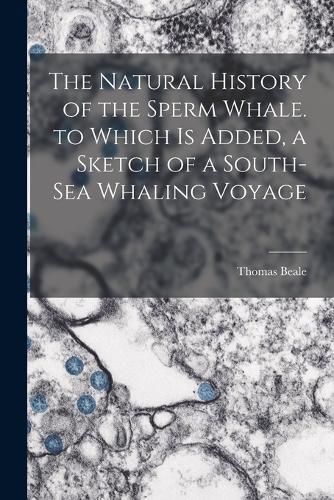 Cover image for The Natural History of the Sperm Whale. to Which Is Added, a Sketch of a South-Sea Whaling Voyage