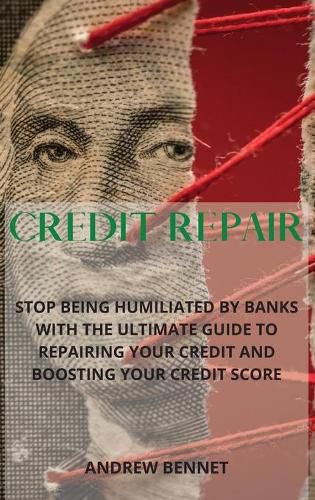 Cover image for Credit Repair: Stop Being Humiliated By Banks With The Ultimate Guide To Repairing Your Credit And Boosting Your Credit Score