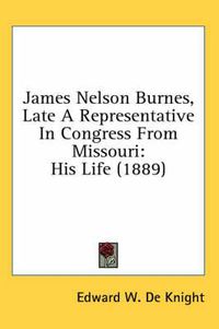 Cover image for James Nelson Burnes, Late a Representative in Congress from Missouri: His Life (1889)