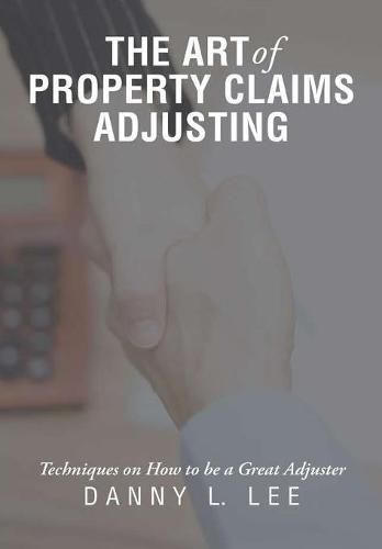 Cover image for The Art of Property Claims Adjusting: Techniques on How to Be a Great Adjuster