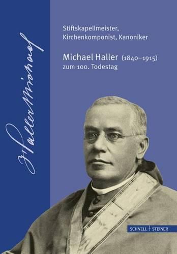 Cover image for Stiftskapellmeister, Kirchenkomponist, Kanoniker - Michael Haller (1840-1915) Zum 100. Todestag: Begleitband Zur Ausstellung in Der Bischoflichen Zentralbibliothek Regensburg St.-Peters-Weg 11-13; 29. September Bis 17. Dezember 2015
