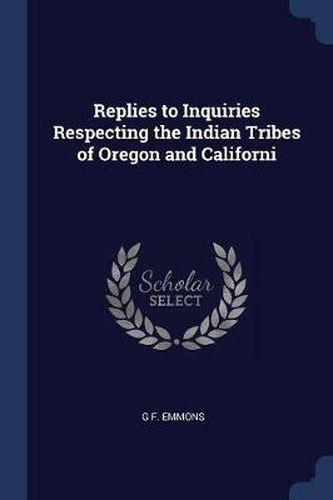 Cover image for Replies to Inquiries Respecting the Indian Tribes of Oregon and Californi