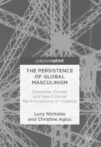 The Persistence of Global Masculinism: Discourse, Gender and Neo-Colonial Re-Articulations of Violence