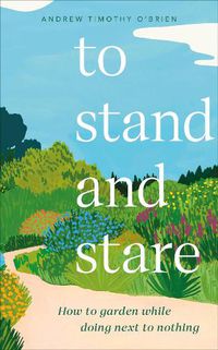 Cover image for To Stand And Stare: How to Garden While Doing Next to Nothing