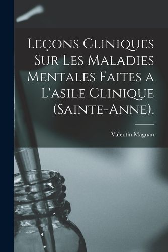 Cover image for Lecons Cliniques Sur Les Maladies Mentales Faites a L'asile Clinique (Sainte-Anne).