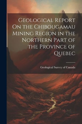 Cover image for Geological Report On the Chibougamau Mining Region in the Northern Part of the Province of Quebec