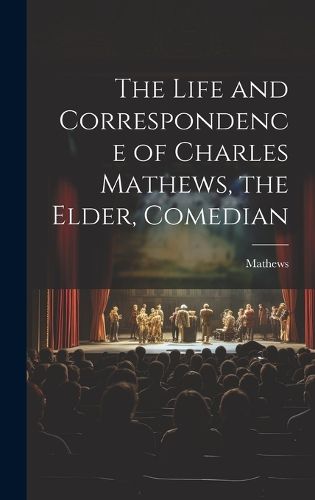 Cover image for The Life and Correspondence of Charles Mathews, the Elder, Comedian