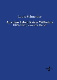 Cover image for Aus dem Leben Kaiser Wilhelms: 1849-1873; Zweiter Band