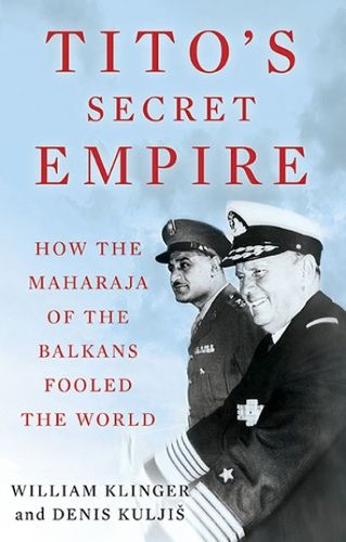 Cover image for Tito's Secret Empire: How the Maharaja of the Balkans Fooled the World