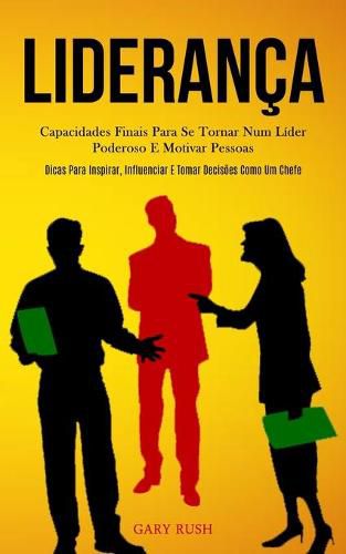 Cover image for Lideranca: Capacidades finais para se tornar num lider poderoso e motivar pessoas (Dicas para inspirar, influenciar e tomar decisoes como um chefe)