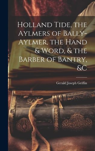 Cover image for Holland Tide, the Aylmers of Bally-Aylmer, the Hand & Word, & the Barber of Bantry, &c