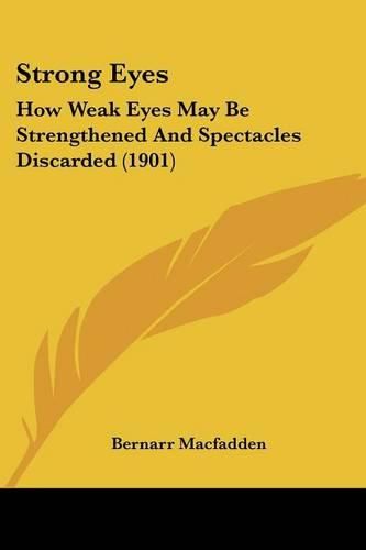 Cover image for Strong Eyes: How Weak Eyes May Be Strengthened and Spectacles Discarded (1901)