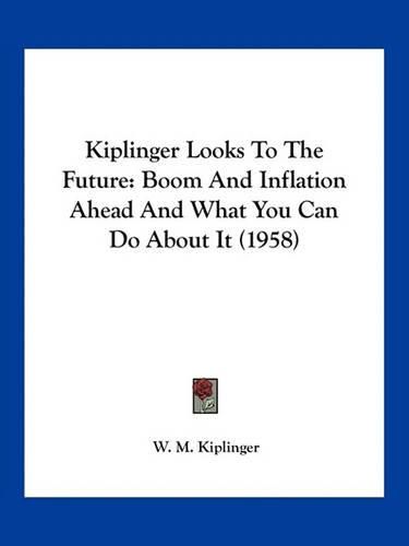 Cover image for Kiplinger Looks to the Future: Boom and Inflation Ahead and What You Can Do about It (1958)