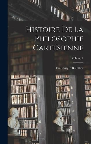 Cover image for Histoire De La Philosophie Cartesienne; Volume 1