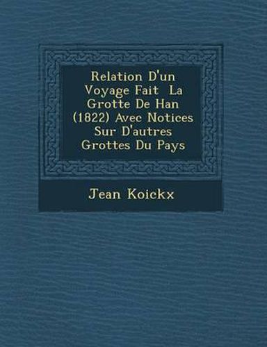 Relation D'Un Voyage Fait La Grotte de Han (1822) Avec Notices Sur D'Autres Grottes Du Pays