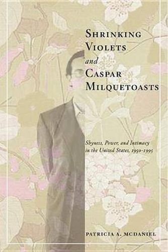 Cover image for Shrinking Violets and Caspar Milquetoasts: Shyness, Power, and Intimacy in the United States, 1950-1995