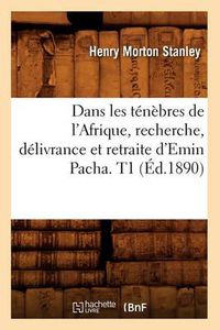 Cover image for Dans Les Tenebres de l'Afrique, Recherche, Delivrance Et Retraite d'Emin Pacha. T1 (Ed.1890)