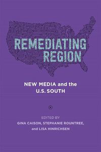 Cover image for Remediating Region: New Media and the U.S. South