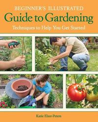 Cover image for Beginner's Illustrated Guide to Gardening: Techniques to Help You Get Started