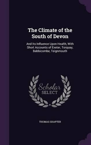 Cover image for The Climate of the South of Devon: And Its Influence Upon Health, with Short Accounts of Exeter, Torquay, Babbicombe, Teignmouth