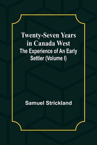 Twenty-Seven Years in Canada West The Experience of an Early Settler (Volume I)