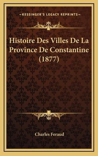 Cover image for Histoire Des Villes de La Province de Constantine (1877)