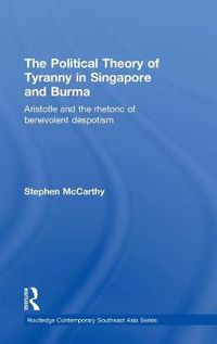 Cover image for The Political Theory of Tyranny in Singapore and Burma: Aristotle and the Rhetoric of Benevolent Despotism