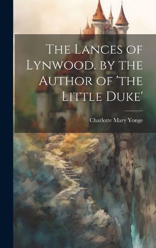 Cover image for The Lances of Lynwood. by the Author of 'the Little Duke'