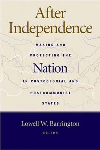 Cover image for After Independence: Making and Protecting the Nation in Postcolonial and Postcommunist States