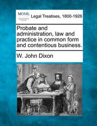 Cover image for Probate and Administration, Law and Practice in Common Form and Contentious Business.