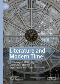 Cover image for Literature and Modern Time: Technological Modernity; Glimpses of Eternity; Experiments with Time