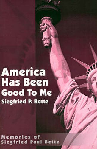 Cover image for America Has Been Good to Me: Memories of Siegfried Paul Bette