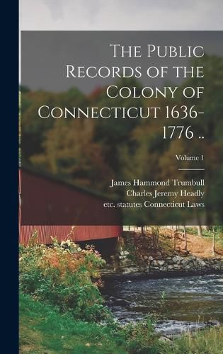 The Public Records of the Colony of Connecticut 1636-1776 ..; Volume 1