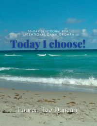 Cover image for Today I choose! 30-day Devotional for Intentional Growth