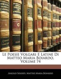 Cover image for Le Poesie Volgari E Latine Di Matteo Maria Boiardo, Volume 74