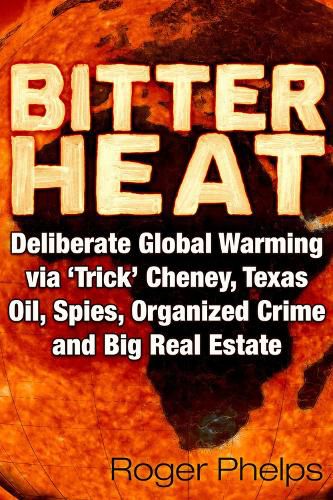 Cover image for Bitter Heat: Deliberate Global Warming Via 'Trick' Cheney,Texas Oil, Spies, Organized Crime, and Big Real Estate