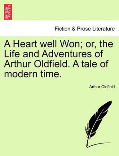 Cover image for A Heart Well Won; Or, the Life and Adventures of Arthur Oldfield. a Tale of Modern Time.