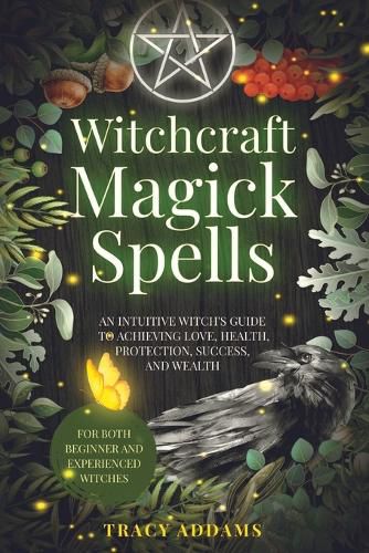 Cover image for Witchcraft Magick Spells: An Intuitive Witch's Guide To Achieving Love, Health, Protection, Success, and Wealth (For Both Beginner and Experienced Witches)