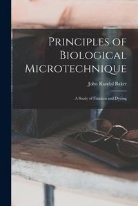 Cover image for Principles of Biological Microtechnique; a Study of Fixation and Dyeing