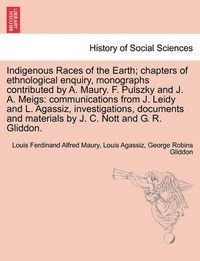 Cover image for Indigenous Races of the Earth; chapters of ethnological enquiry, monographs contributed by A. Maury. F. Pulszky and J. A. Meigs: communications from J. Leidy and L. Agassiz, investigations, documents and materials by J. C. Nott and G. R. Gliddon.