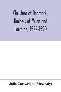 Cover image for Christina of Denmark, Duchess of Milan and Lorraine, 1522-1590