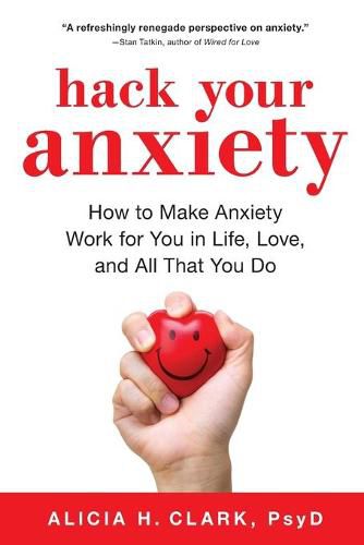 Cover image for Hack Your Anxiety: How to Make Anxiety Work for You in Life, Love, and All That You Do