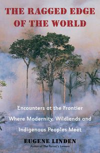 Cover image for Ragged Edge of the World: Encounters at the Frontier Where Modernity, Wildlands and Indigenous Peoples Meet
