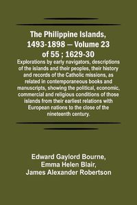 Cover image for The Philippine Islands, 1493-1898 - Volume 23 of 55; 1629-30; Explorations by early navigators, descriptions of the islands and their peoples, their history and records of the Catholic missions, as related in contemporaneous books and manuscripts, showing the