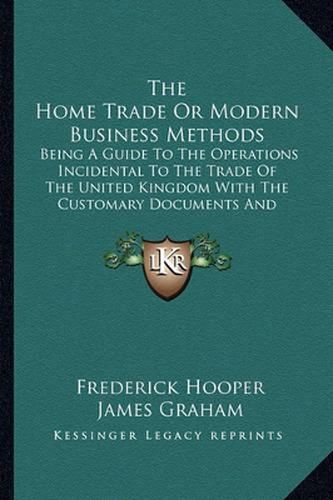 Cover image for The Home Trade or Modern Business Methods: Being a Guide to the Operations Incidental to the Trade of the United Kingdom with the Customary Documents and Correspondence (1903)