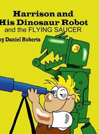 Cover image for Harrison and his Dinosaur Robot and the Flying Saucer