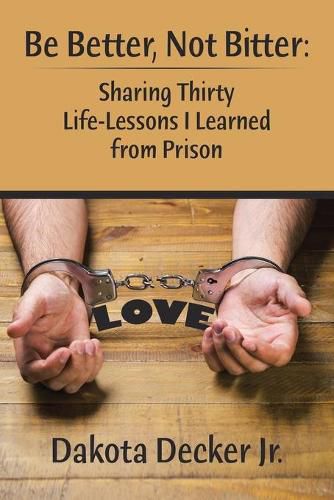 Cover image for Be Better, Not Bitter: Sharing Thirty Life Lessons I Learned from Prison